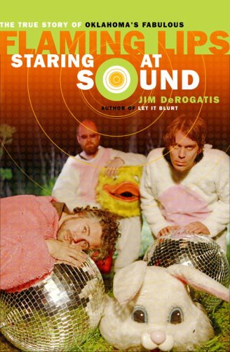 Staring at Sound: The True Story of Oklahoma’s Fabulous Flaming Lips